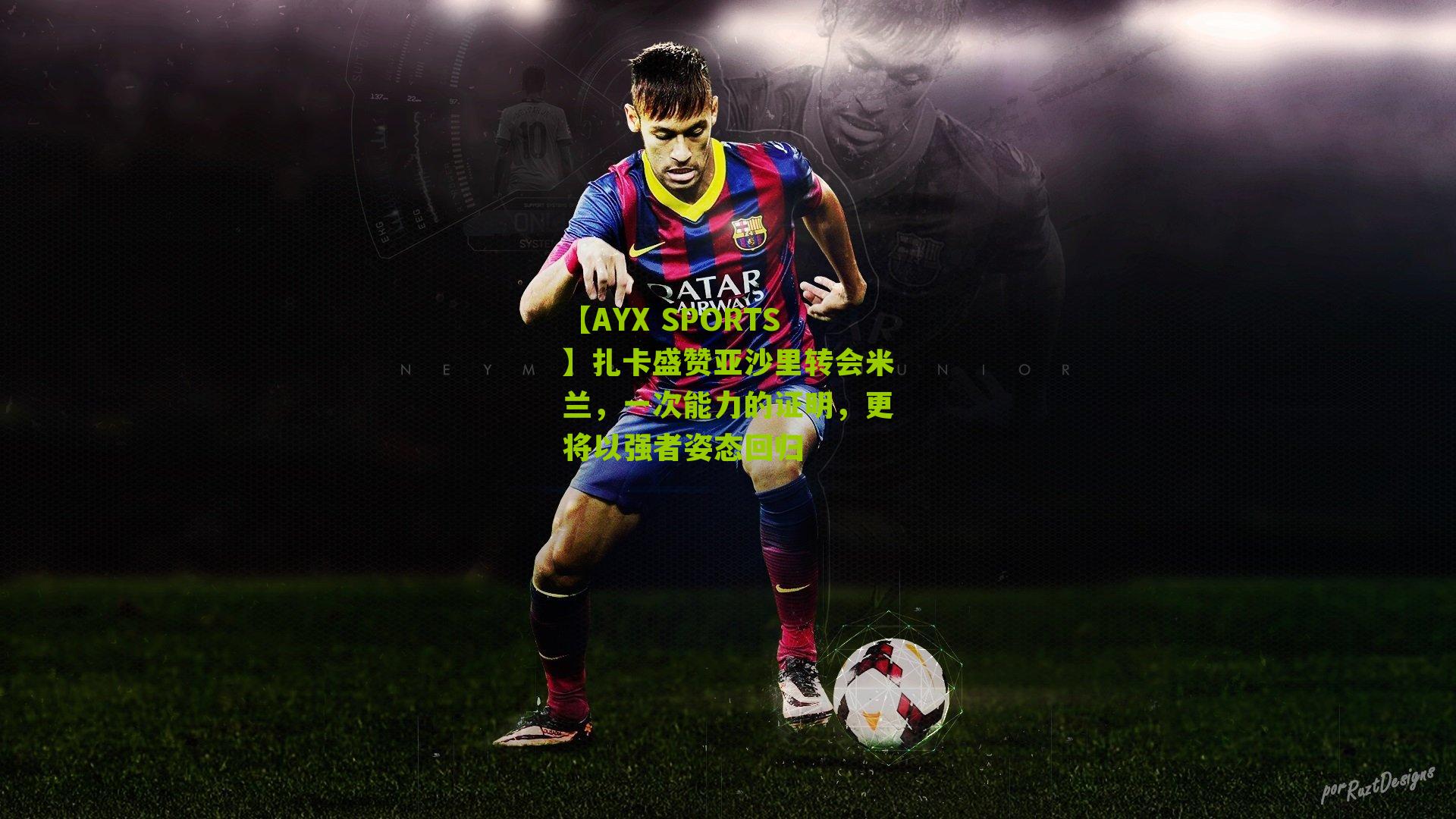 扎卡盛赞亚沙里转会米兰,一次能力的证明,更将以强者姿态回归