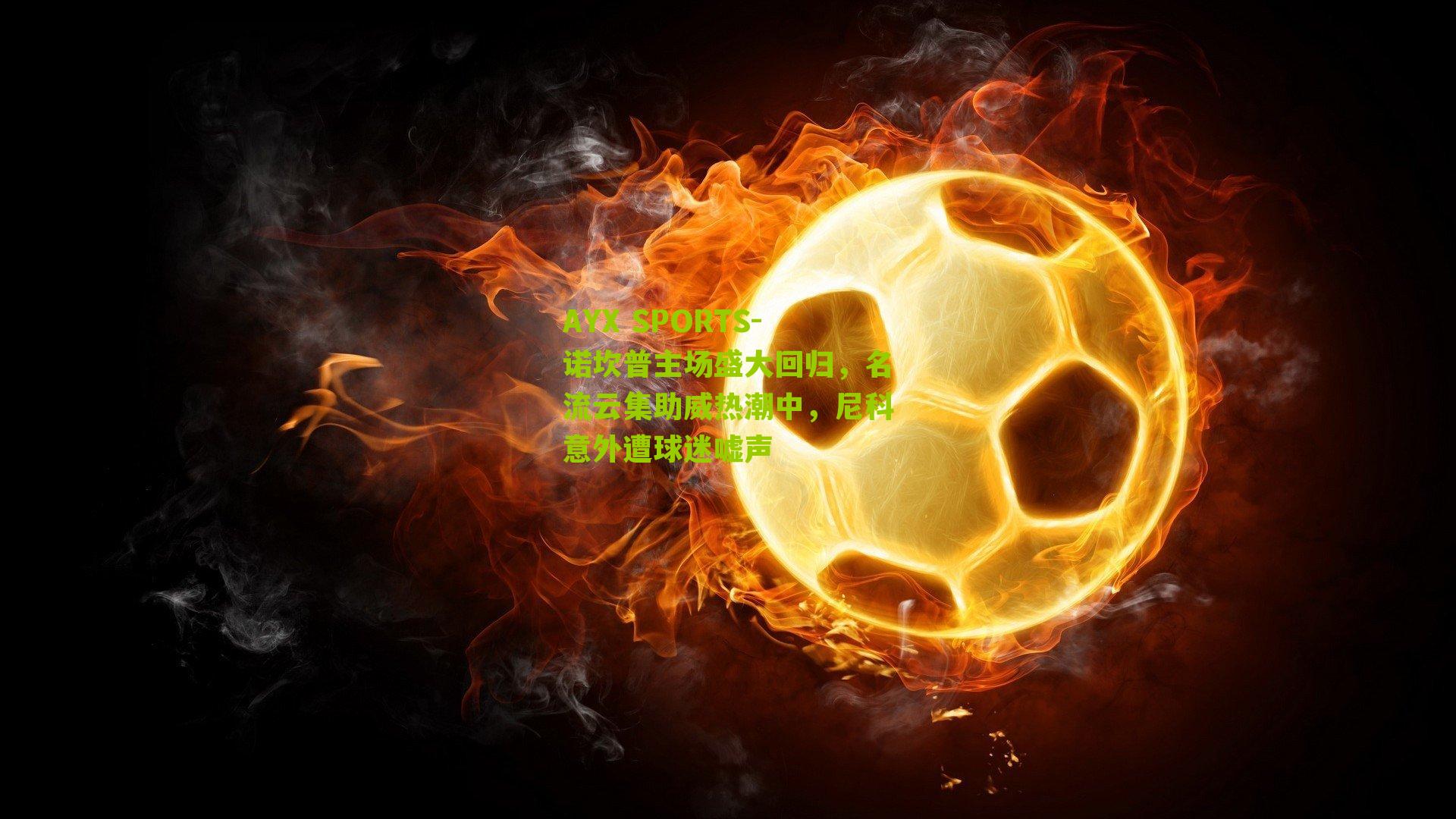 诺坎普主场盛大回归，名流云集助威热潮中，尼科意外遭球迷嘘声