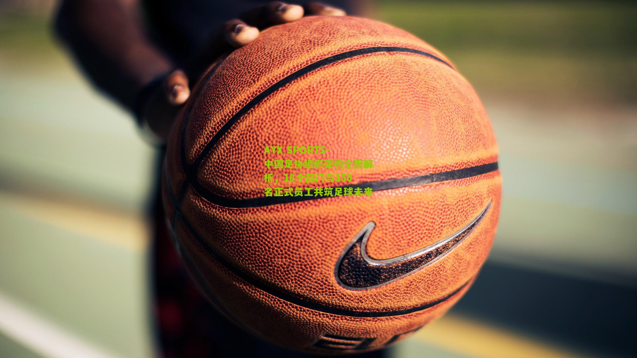 中国足协组织架构全面解析，18个部门与150名正式员工共筑足球未来