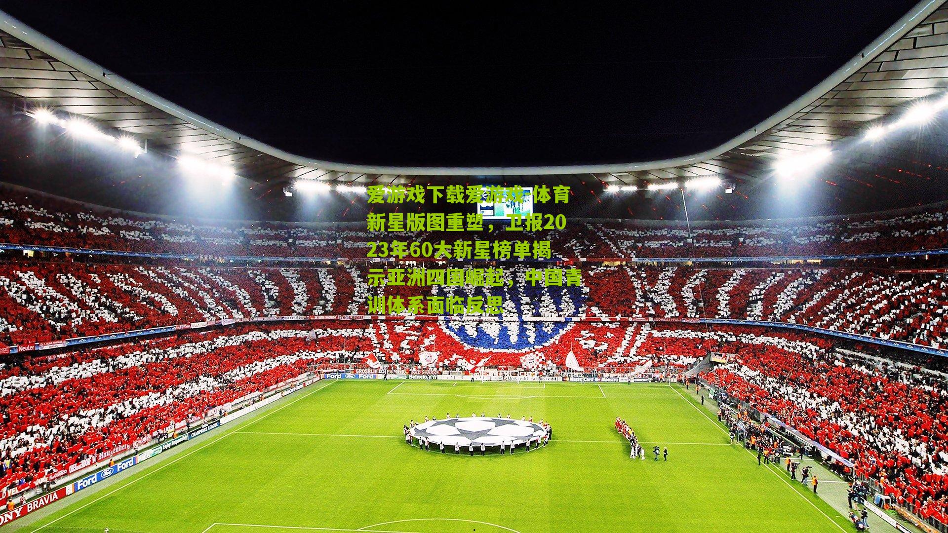 爱游戏下载爱游戏-体育新星版图重塑，卫报2023年60大新星榜单揭示亚洲四国崛起，中国青训体系面临反思