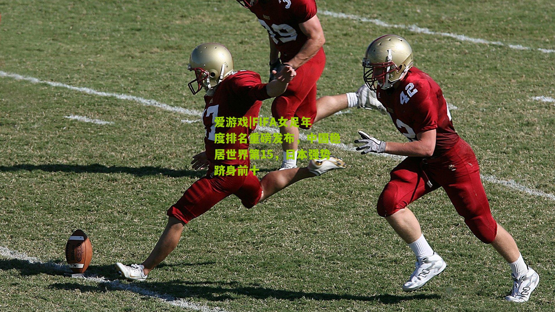 爱游戏|FIFA女足年度排名重磅发布，中国稳居世界第15，日本强势跻身前十