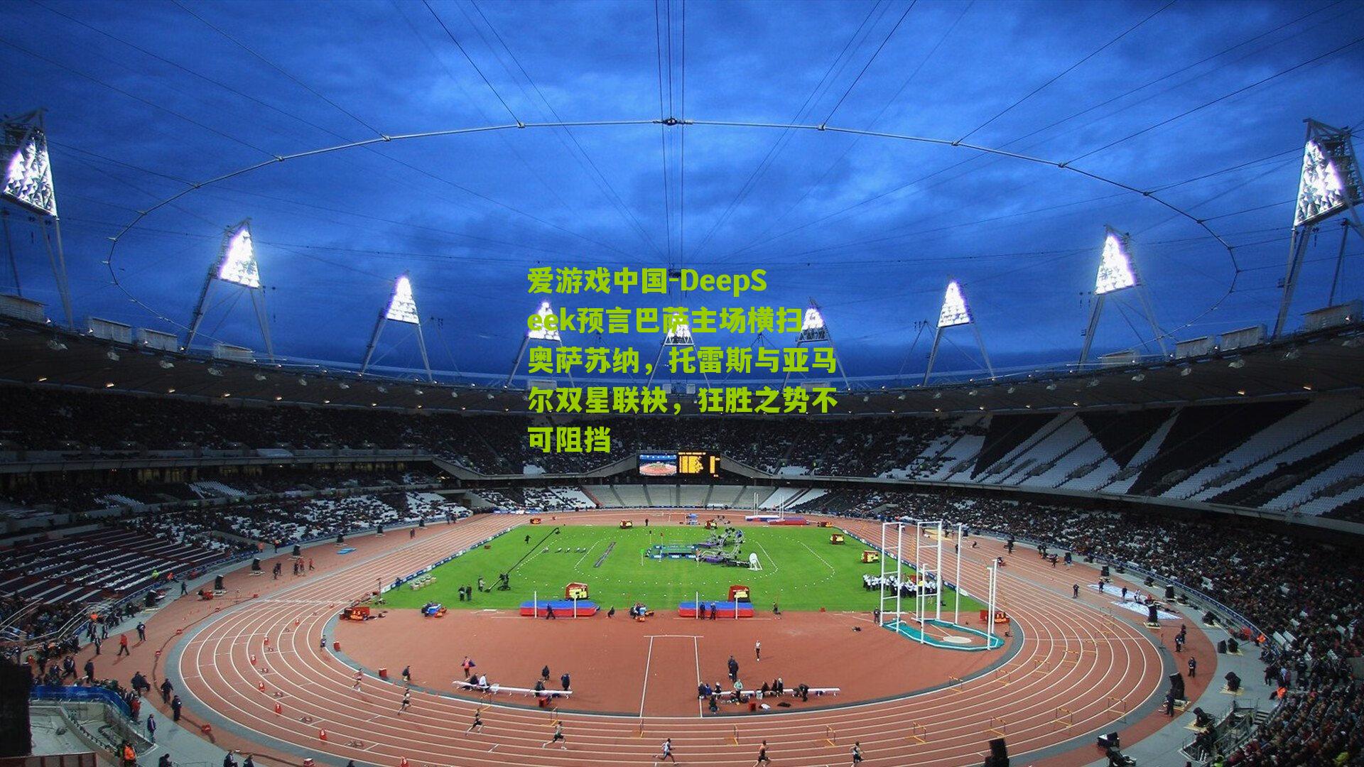 DeepSeek预言巴萨主场横扫奥萨苏纳，托雷斯与亚马尔双星联袂，狂胜之势不可阻挡