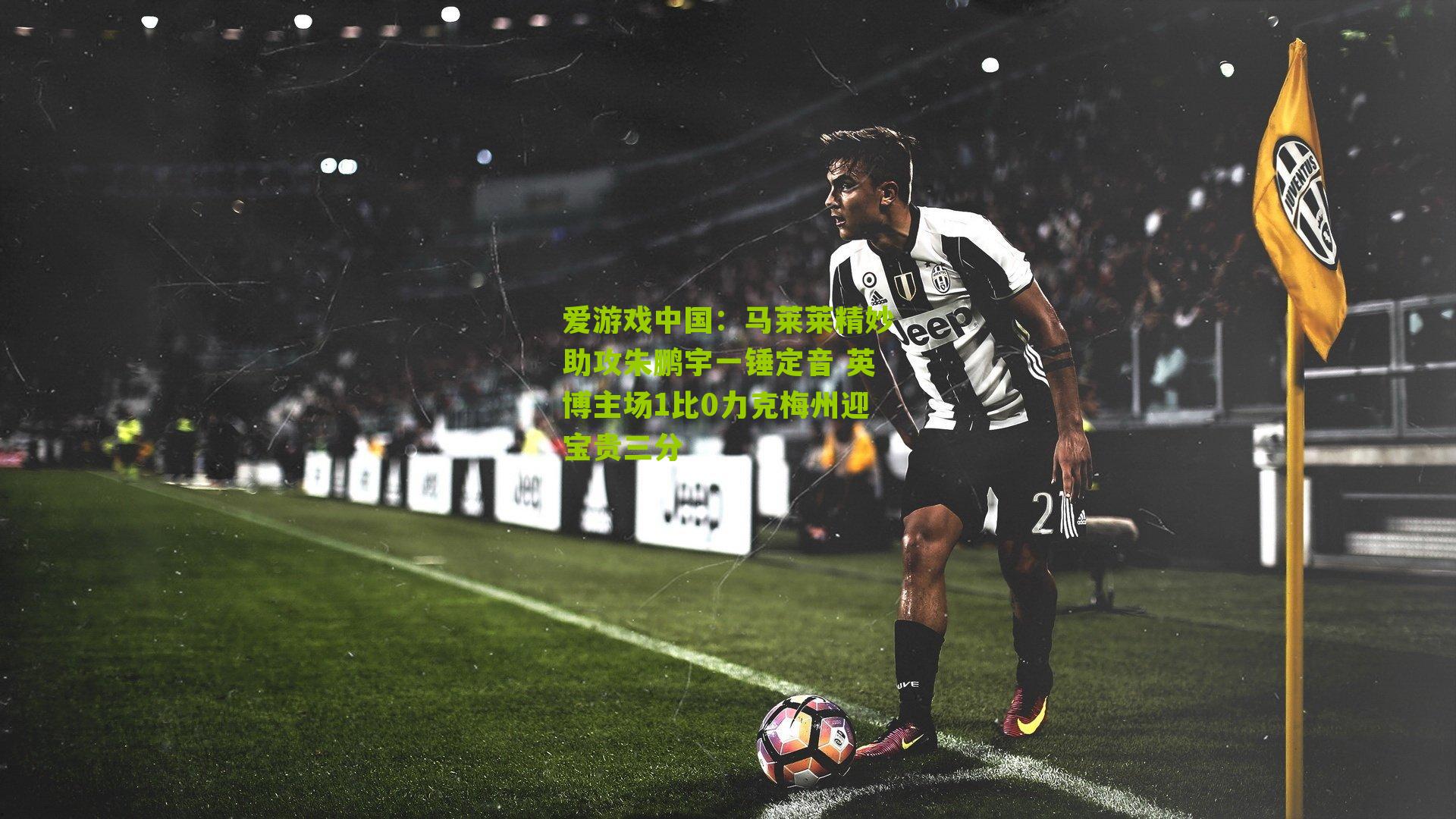 爱游戏中国：马莱莱精妙助攻朱鹏宇一锤定音 英博主场1比0力克梅州迎宝贵三分