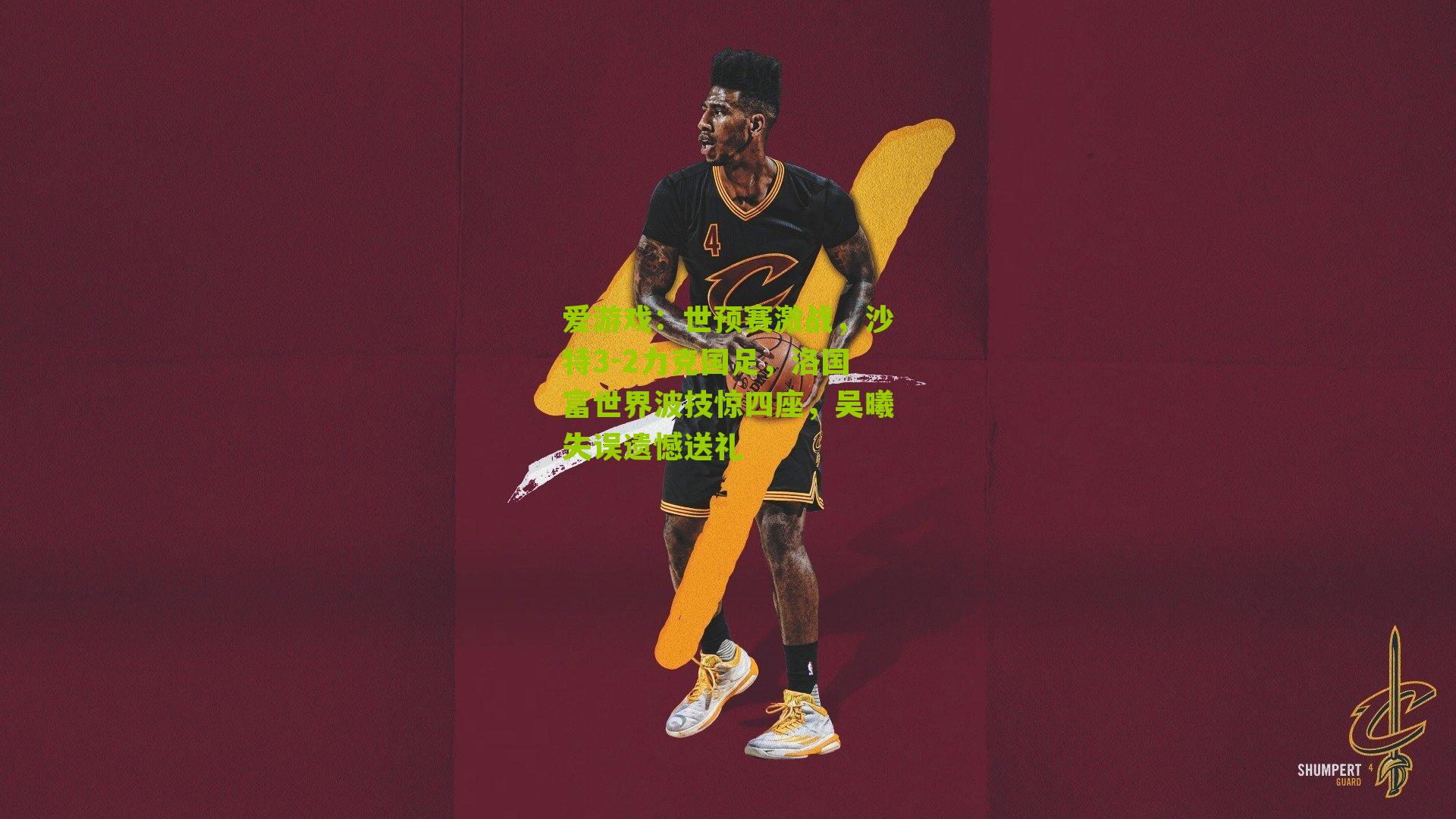 爱游戏：世预赛激战，沙特3-2力克国足，洛国富世界波技惊四座，吴曦失误遗憾送礼