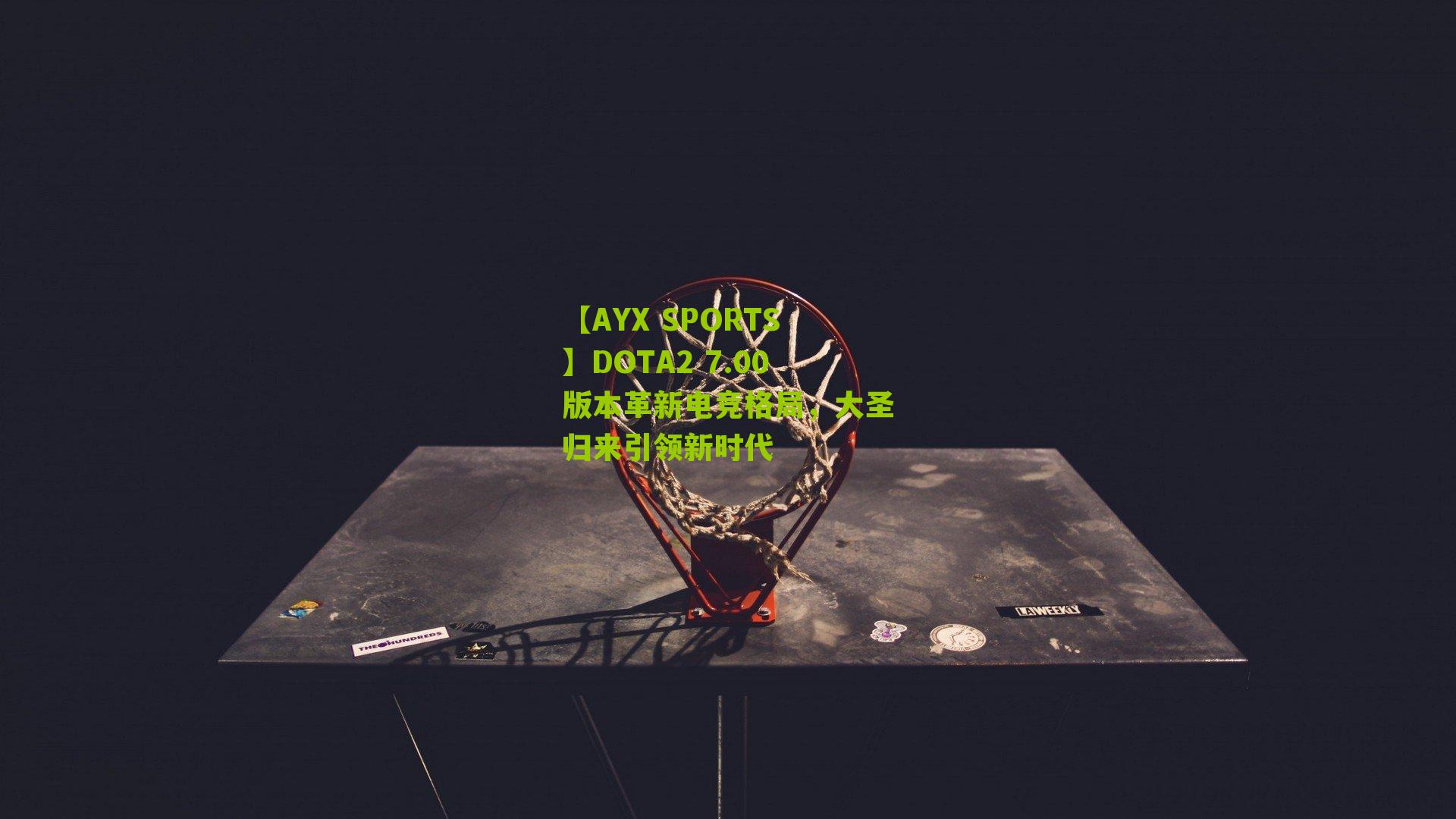 【AYX SPORTS】DOTA2 7.00版本革新电竞格局，大圣归来引领新时代